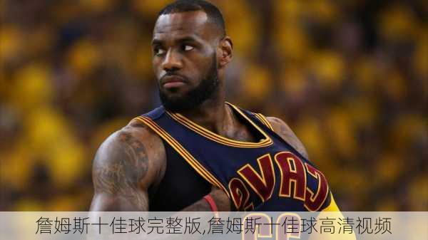 詹姆斯十佳球完整版,詹姆斯十佳球高清视频