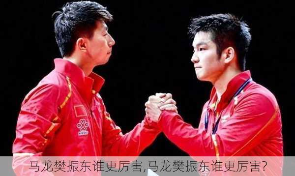 马龙樊振东谁更厉害,马龙樊振东谁更厉害?