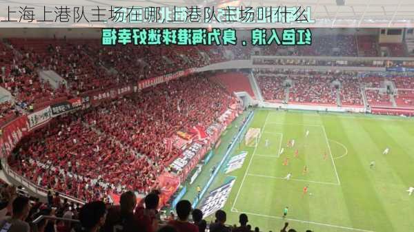上海上港队主场在哪,上港队主场叫什么