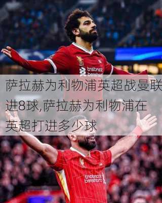 萨拉赫为利物浦英超战曼联进8球,萨拉赫为利物浦在英超打进多少球