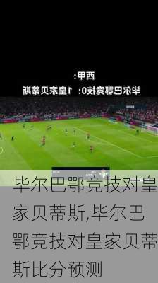 毕尔巴鄂竞技对皇家贝蒂斯,毕尔巴鄂竞技对皇家贝蒂斯比分预测