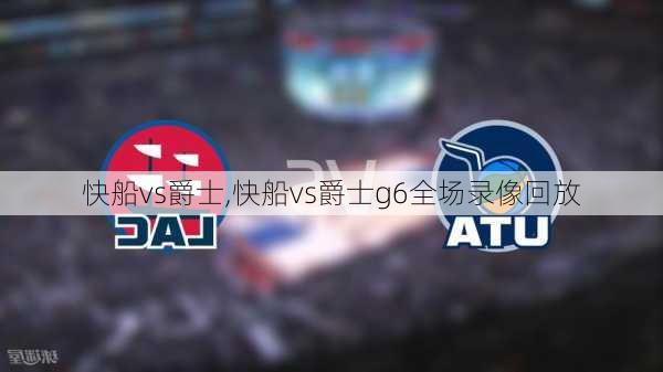 快船vs爵士,快船vs爵士g6全场录像回放