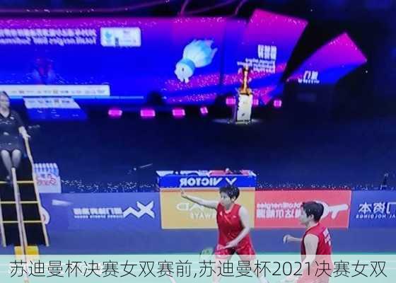 苏迪曼杯决赛女双赛前,苏迪曼杯2021决赛女双