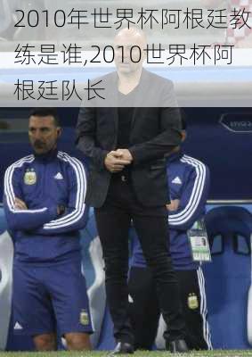 2010年世界杯阿根廷教练是谁,2010世界杯阿根廷队长