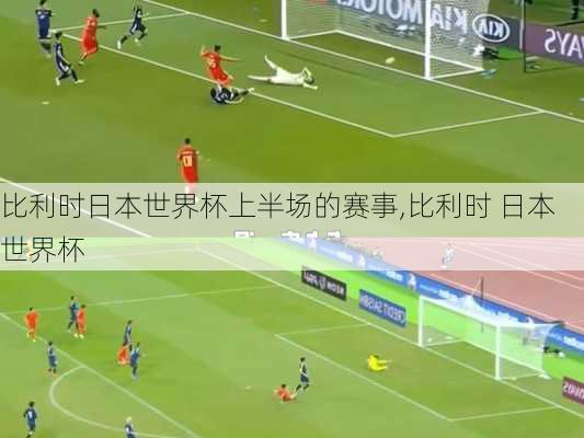 比利时日本世界杯上半场的赛事,比利时 日本 世界杯