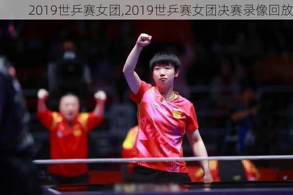 2019世乒赛女团,2019世乒赛女团决赛录像回放