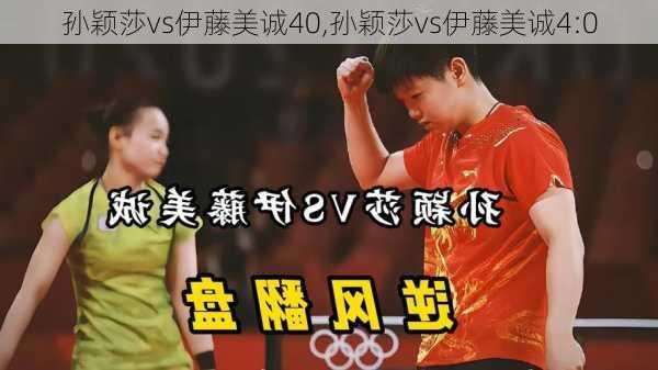 孙颖莎vs伊藤美诚40,孙颖莎vs伊藤美诚4:0