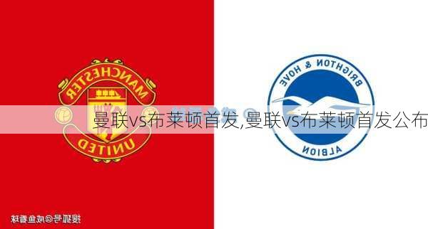 曼联vs布莱顿首发,曼联vs布莱顿首发公布