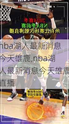 nba湖人最新消息今天雄鹿,nba湖人最新消息今天雄鹿直播
