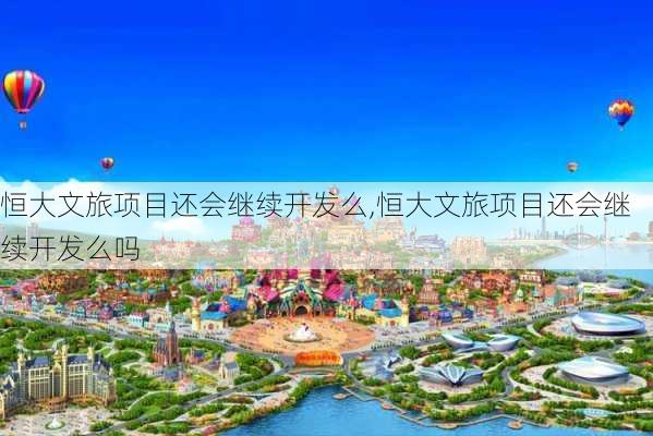 恒大文旅项目还会继续开发么,恒大文旅项目还会继续开发么吗