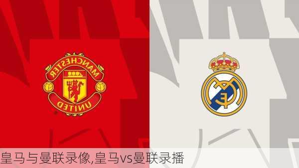 皇马与曼联录像,皇马vs曼联录播
