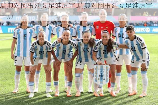 瑞典对阿根廷女足谁厉害,瑞典对阿根廷女足谁厉害一点