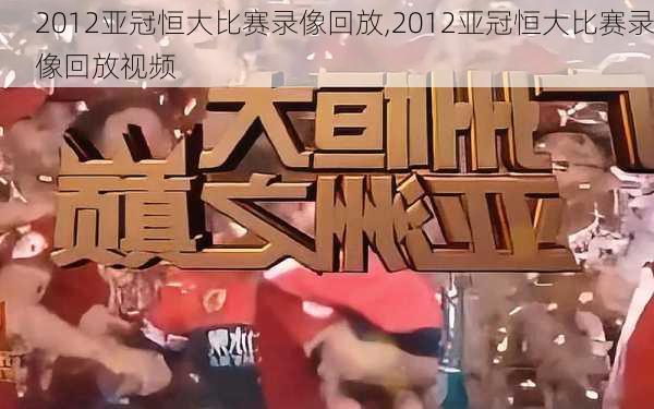 2012亚冠恒大比赛录像回放,2012亚冠恒大比赛录像回放视频