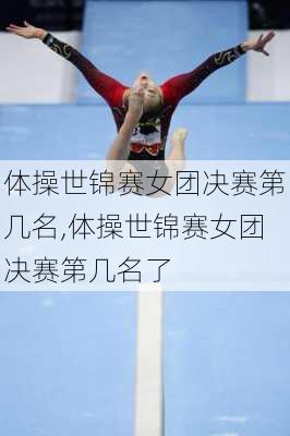 体操世锦赛女团决赛第几名,体操世锦赛女团决赛第几名了