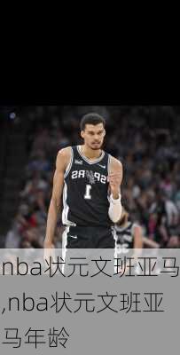 nba状元文班亚马,nba状元文班亚马年龄