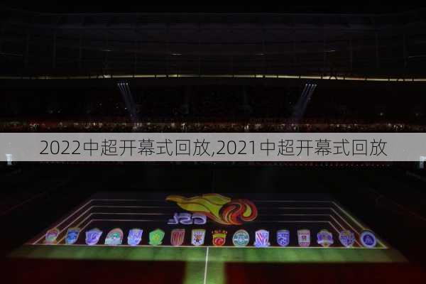 2022中超开幕式回放,2021中超开幕式回放