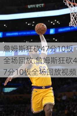 詹姆斯狂砍47分10板全场回放,詹姆斯狂砍47分10板全场回放视频