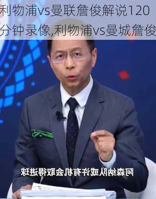 利物浦vs曼联詹俊解说120分钟录像,利物浦vs曼城詹俊