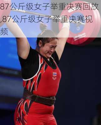 87公斤级女子举重决赛回放,87公斤级女子举重决赛视频