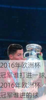 2016年欧洲杯冠军谁打进一球,2016年欧洲杯冠军谁进的球