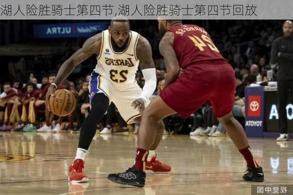 湖人险胜骑士第四节,湖人险胜骑士第四节回放