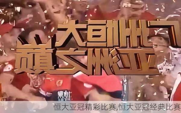 恒大亚冠精彩比赛,恒大亚冠经典比赛