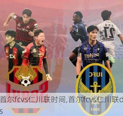 首尔fcvs仁川联时间,首尔fcvs仁川联ds
