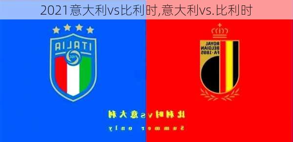 2021意大利vs比利时,意大利vs.比利时