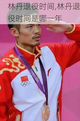 林丹退役时间,林丹退役时间是哪一年