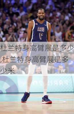 杜兰特身高臂展是多少,杜兰特身高臂展是多少米