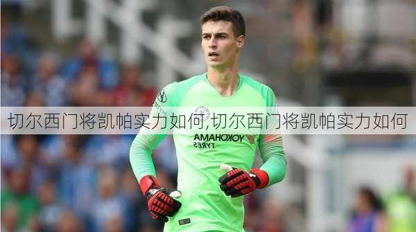 切尔西门将凯帕实力如何,切尔西门将凯帕实力如何