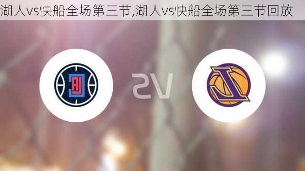 湖人vs快船全场第三节,湖人vs快船全场第三节回放