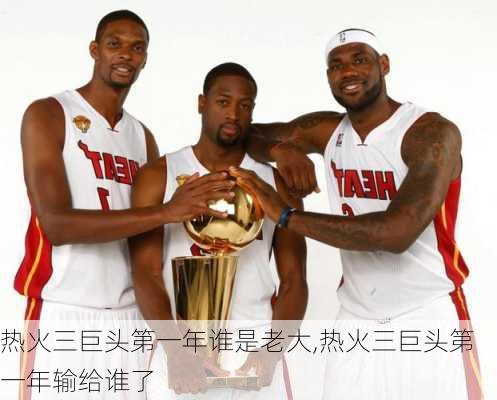 热火三巨头第一年谁是老大,热火三巨头第一年输给谁了