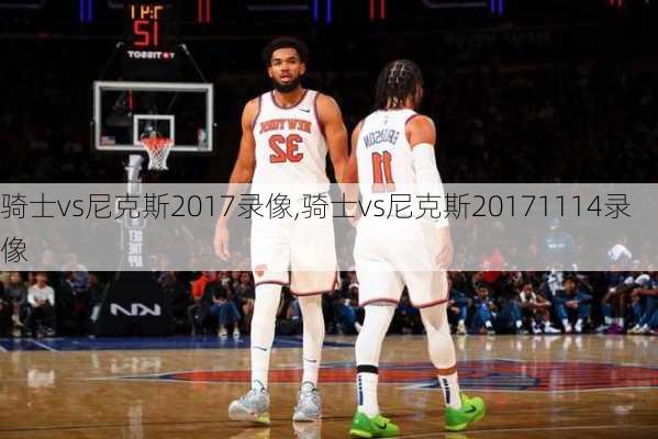 骑士vs尼克斯2017录像,骑士vs尼克斯20171114录像