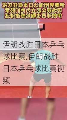 伊朗战胜日本乒乓球比赛,伊朗战胜日本乒乓球比赛视频