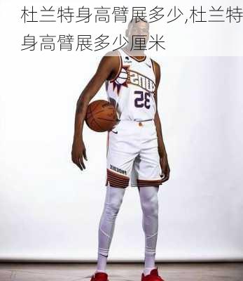 杜兰特身高臂展多少,杜兰特身高臂展多少厘米