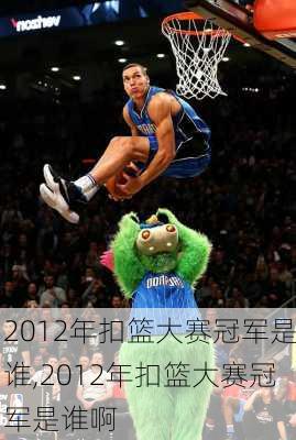 2012年扣篮大赛冠军是谁,2012年扣篮大赛冠军是谁啊