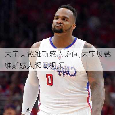 大宝贝戴维斯感人瞬间,大宝贝戴维斯感人瞬间视频