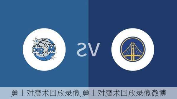 勇士对魔术回放录像,勇士对魔术回放录像微博