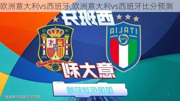 欧洲意大利vs西班牙,欧洲意大利vs西班牙比分预测