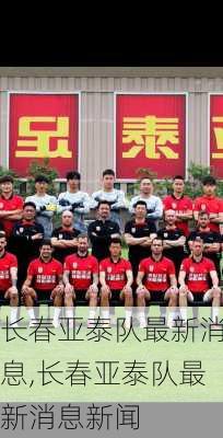 长春亚泰队最新消息,长春亚泰队最新消息新闻