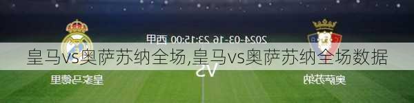 皇马vs奥萨苏纳全场,皇马vs奥萨苏纳全场数据