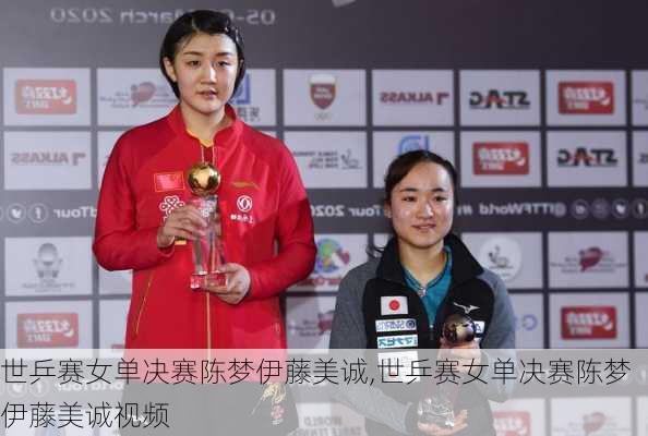 世乒赛女单决赛陈梦伊藤美诚,世乒赛女单决赛陈梦伊藤美诚视频