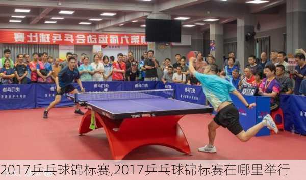 2017乒乓球锦标赛,2017乒乓球锦标赛在哪里举行