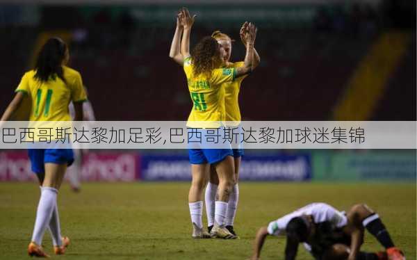 巴西哥斯达黎加足彩,巴西哥斯达黎加球迷集锦