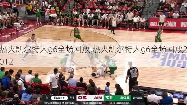 热火凯尔特人g6全场回放,热火凯尔特人g6全场回放2012