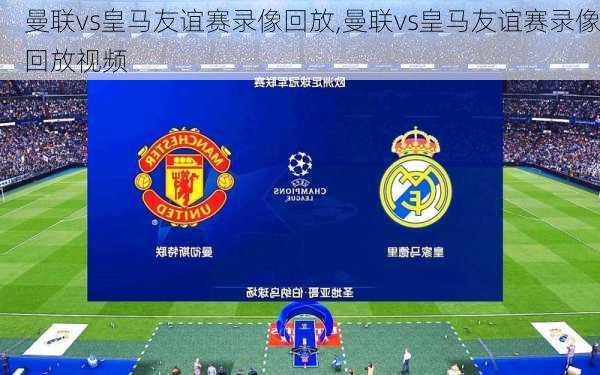 曼联vs皇马友谊赛录像回放,曼联vs皇马友谊赛录像回放视频