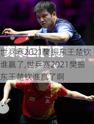 世乒赛2021樊振东王楚钦谁赢了,世乒赛2021樊振东王楚钦谁赢了啊