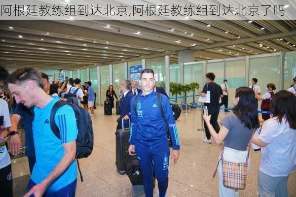 阿根廷教练组到达北京,阿根廷教练组到达北京了吗