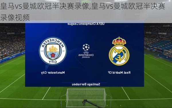皇马vs曼城欧冠半决赛录像,皇马vs曼城欧冠半决赛录像视频